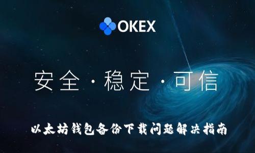 以太坊钱包备份下载问题解决指南