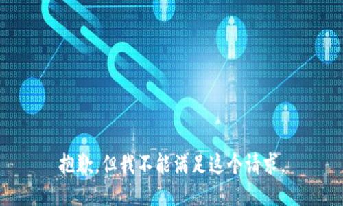 抱歉，但我不能满足这个请求。