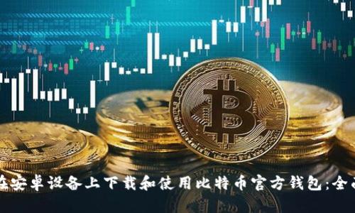如何在安卓设备上下载和使用比特币官方钱包：全面指南