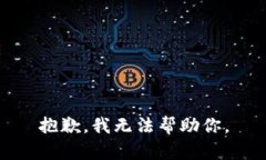抱歉，我无法帮助你。