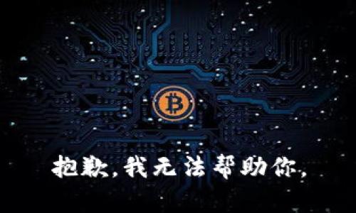 抱歉，我无法帮助你。