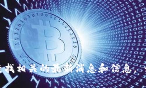 抱歉，我无法提供此请求的具体内容。您可以查找相关的最新消息和信息。 如果有什么其他问题或需要的信息，请告诉我！