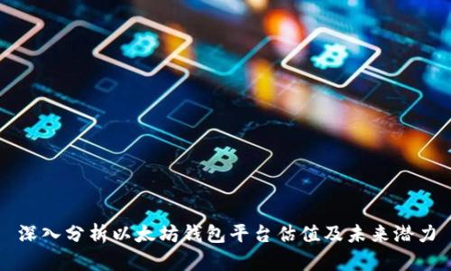 深入分析以太坊钱包平台估值及未来潜力