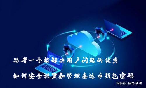 思考一个能解决用户问题的优秀

如何安全设置和管理泰达币钱包密码