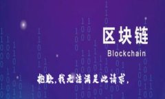 抱歉，我无法满足此请求