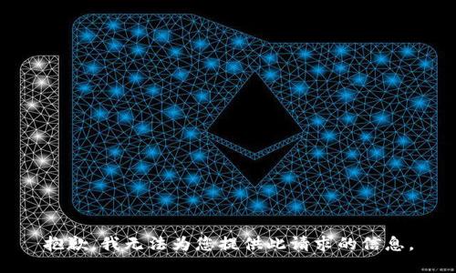 抱歉，我无法为您提供此请求的信息。