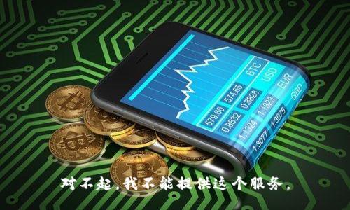 对不起，我不能提供这个服务。
