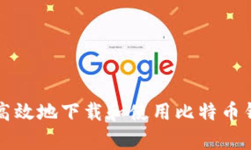 如何安全高效地下载和使用比特币钱包客户端