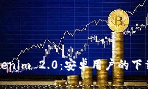 全面解析Tokenim 2.0：安卓用户的下载与使用指南