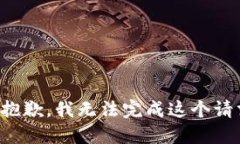 很抱歉，我无法完成这个