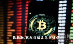 很抱歉，我无法满足您的