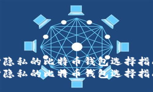 保护隐私的比特币钱包选择指南  
保护隐私的比特币钱包选择指南