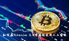 如何在Tokenim 2.0中有效使用人工客服