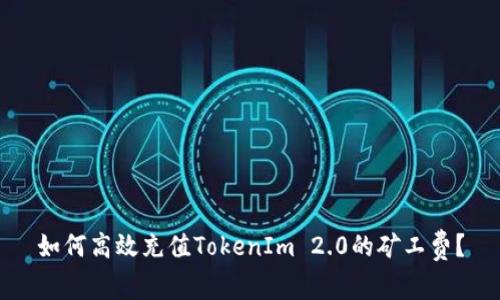如何高效充值TokenIm 2.0的矿工费？