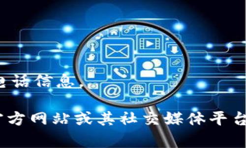 很抱歉，我无法提供联系或客服电话信息。

不过，您可以尝试访问Tokenim官方网站或其社交媒体平台，以获取最新的联系信息和帮助。