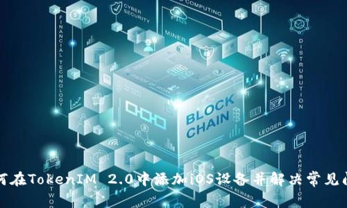 如何在TokenIM 2.0中添加iOS设备并解决常见问题