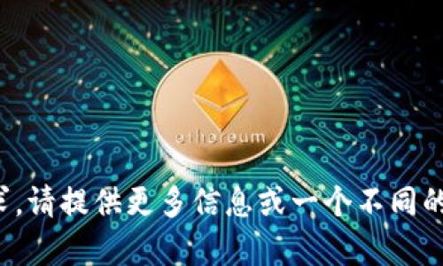 抱歉，我无法满足您的请求。请提供更多信息或一个不同的话题，我会很乐意帮助您！