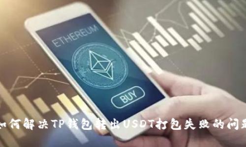 如何解决TP钱包转出USDT打包失败的问题