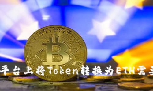 在Tokenim平台上将Token转换为ETH需要多长时间？