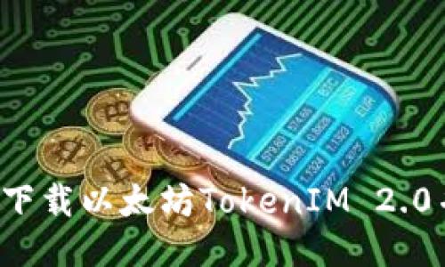  如何轻松下载以太坊TokenIM 2.0并开始使用