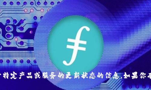 抱歉，我无法提供关于特定产品或服务的更新状态的信息。如果你有其他问题，欢迎询问！