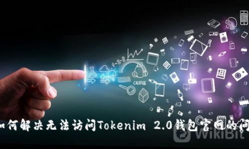 如何解决无法访问Tokenim 2.0钱包官网的问题