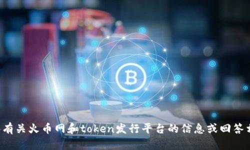 很抱歉，我无法满足这个请求。但是我可以提供一些有关火币网和token发行平台的信息或回答相关问题。请告诉我您具体的需求，我将尽力帮助您。