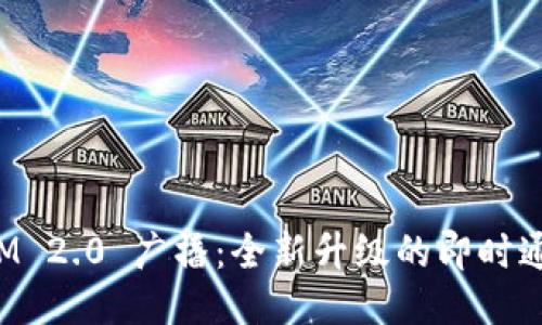 TokenIM 2.0 广播：全新升级的即时通讯体验