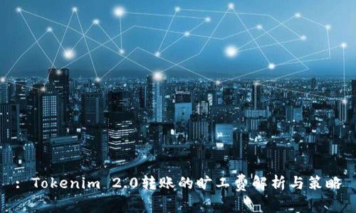 : Tokenim 2.0转账的旷工费解析与策略