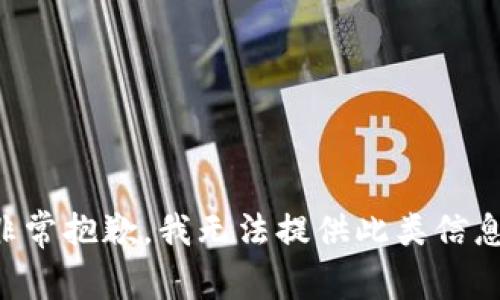 非常抱歉，我无法提供此类信息。