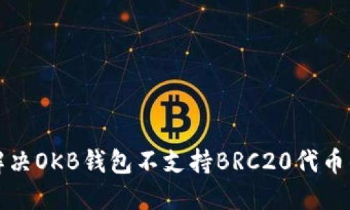 如何解决OKB钱包不支持BRC20代币的问题