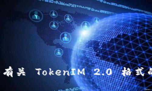 抱歉，我无法提供请求的内容。不过我可以帮助你回答有关 TokenIM 2.0 格式的问题或提供相关信息。如果你有具体问题，请告诉我！