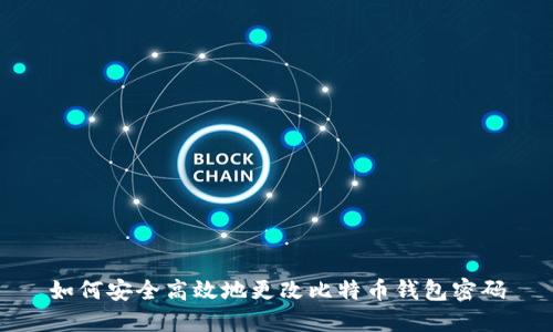 如何安全高效地更改比特币钱包密码