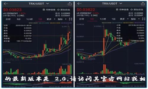 截至2023年10月的信息，TokenIM 的最新版本是 2.0。请访问其官方网站或相关应用商店以获取最新信息和更新。