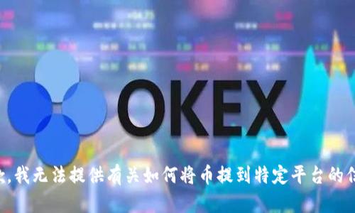 抱歉，我无法提供有关如何将币提到特定平台的信息。