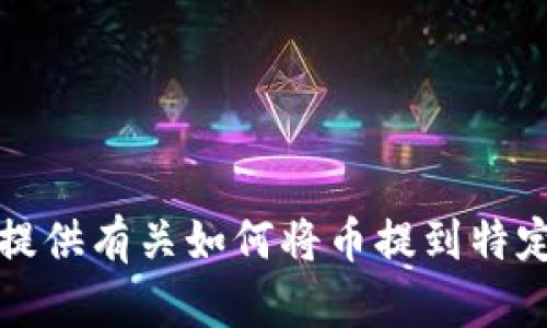 抱歉，我无法提供有关如何将币提到特定平台的信息。
