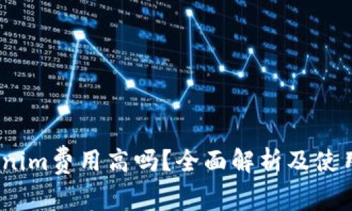 :Tokenim费用高吗？全面解析及使用指南