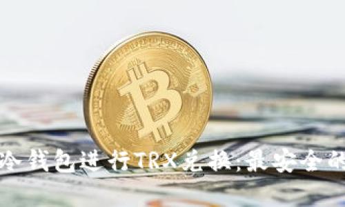 如何使用冷钱包进行TRX兑换：最安全的方法详解