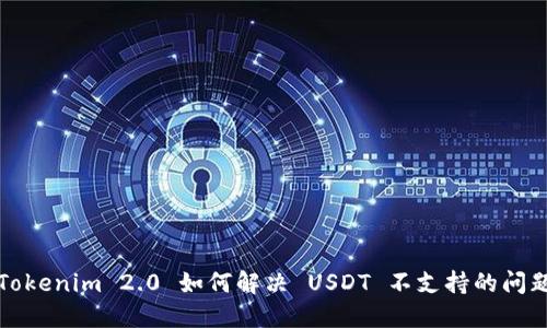  Tokenim 2.0 如何解决 USDT 不支持的问题？