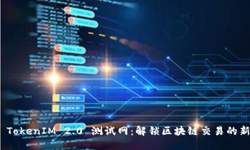 探索 TokenIM 2.0 测试网：解锁区块链交易的新体验