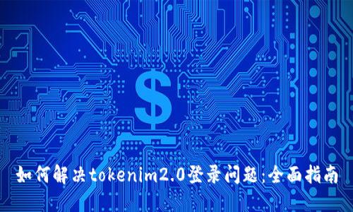如何解决tokenim2.0登录问题：全面指南