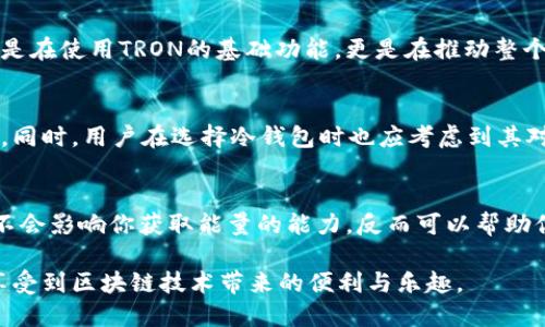   如何高效获取冷钱包TRX能量，摆脱交易限制！ /   
 guanjianci TRX，冷钱包，能量 /guanjianci 

引言：TRX能量的重要性
在数字货币的世界里，每一个细节都可能对你的交易体验产生深远的影响。尤其是在处理TRX（波场币）时，了解如何管理冷钱包和获取能量显得尤为关键。TRX 能量是指进行交易时所需的资源，它有助于确保你的交易顺畅，不会因为资源不足而受到限制。对于那些希望在无波动情况下安全存储资产的人，冷钱包则成为最佳选择。然而，很多人对如何在冷钱包中获取TRX能量并不熟悉，这正是本文希望解决的问题。

一、什么是冷钱包及其优势
冷钱包，顾名思义，是一种离线存储数字货币的工具。与热钱包（在线钱包）相比，冷钱包由于不连接互联网，因此能够提供更高的安全性。对于持有大量TRX的投资者来说，采取冷钱包存储显然是保护自己资产的绝佳选择。冷钱包的安全性不仅能有效降低被黑客攻击的风险，还避免了因个人操作失误导致的资产损失。在这个充满波动的市场中，把资金存放在冷钱包中，无疑是一种明智的选择。

二、TRX能量的概念
TRX能量不仅是进行交易的必要条件，它还帮助用户在网络中进行智能合约。能量主要是在区块链上获取的方法，用户可以通过冻结TRX来获得相应的能量，不同于其他资产，这种能量不会消耗资产本身，而是在使用过程中自动替代费用。通过冻结TRX，用户不仅可以减少交易成本，还能参与到TRON网络的生态系统中。

三、如何获取TRX能量
获取TRX能量的最直接方法就是通过冻结TRX。冻结TRX的过程相对简单明了。用户只需在TRON钱包中选择相应的选项，输入冻结的数额以及时间，系统便会根据冻结的数量给出相应的能量。接下来，我们将详细说明操作步骤。

步骤一：创建账户或登录钱包
首先，你需要在TRON官网上下载官方钱包或选择一个可靠的第三方钱包。确保你的设备安全，避免使用不明的链接。注册并完成身份验证后，登录账户。

步骤二：选择冻结TRX的选项
登录后，钱包界面通常会显现出“冻结”或者“获取能量”的选项。选择此选项后，系统会提示你输入想要冻结的TRX数量及冻结的时间长短。TRX被冻结后，用户将获得相应数量的能量，不过要留意冻结的时限，时间到期后冻结的TRX才会解冻。

步骤三：确认并提交
填好所有信息后，仔细核对确保无误，然后提交。系统通常会将这一过程处理在几分钟之内，完成后你将可以在账户里看到你的TRX能量。

四、冷钱包与能量管理
虽然冷钱包能够有效地存储TRX，但在管理TRX能量方面，它与热钱包有所不同。有些冷钱包允许用户查询余额、冻结资产等功能，而有些则较为基础。因此，在选择冷钱包时，务必要考虑其是否支持能量管理。

五、使用TRX能量的意义
持有TRX能量后，你可以参与到TRON生态的多种功能中，例如转账、投票、以及运行和使用智能合约等。能量的存在使得TRON网络更加生机勃勃，用户的参与度大大增强。通过能量，你不光是在使用TRON的基础功能，更是在推动整个网络的良性发展。

六、为何选择冷钱包？
在数字资产的存储与管理上，冷钱包显得尤为重要。除了安全性之外，冷钱包通常还具备长时间存储的稳定性，不易受到市场波动的影响。对于长期持有的投资者而言，冷钱包是最佳选择。同时，用户在选择冷钱包时也应考虑到其对TRX能量的支持与管理能力，确保能量的使用不受限制。

七、结语：安全与效率并重
在TRX的世界中，获取能量的过程同样反映了区块链的去中心化特性。通过冻结TRX，你不仅能够收到能量的支持，还能深度参与到TRON网络的生态中，影响未来的区块链发展。冷钱包并不会影响你获取能量的能力，反而可以帮助你更妥善地管理自己的资产。因此，掌握冷钱包与能量获取的知识，将是你迈向成功投资的重要一步。

无论是新手还是老手，了解如何获取TRX能量都是非常必要的。在这个充满机遇的时代，行业的任何小变动都可能带来新红利。希望通过这篇指南，你能够更轻松地管理自己的TRX资产，享受到区块链技术带来的便利与乐趣。