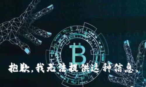 抱歉，我无法提供这种信息。