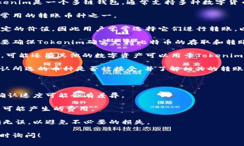 在进行Tokenim的转账时，首先要明确Tokenim平台支持的具体币种。Tokenim是一个多链钱包，通常支持多种数字货币和代币的转账。为了进行有效的转账，您可以使用以下几种常见的币种:

1. **以太坊（ETH）**：作为最大的智能合约平台，以太坊是Tokenim中最常用的转账币种之一。
  
2. **稳定币（如USDT、USDC）**：这些稳定币在复杂市场中能够提供更稳定的价值，因此用户常常选择它们进行转账，以降低波动带来的风险。

3. **比特币（BTC）**：虽然比特币在某些情况下可用于Tokenim转账，但要确保Tokenim确实支持比特币的存取和转账功能。

4. **其他基础币种**：根据您所使用的交易所或平台的各自支持的币种，可能还有其他的数字资产可以用于Tokenim转账。

为了确保顺利完成转账，建议您先查看Tokenim官方的支持币种列表，确认所选的币种是否被接受，并了解相关的转账手续费、最低转账金额等重要信息。

在认证转账前，您还可以考虑以下几点:

- **网络确认时间**：不同币种的确认时间有所不同，ETH和BTC的转账确认速度可能会有差异。

- **手续费**：不同币种的转账手续费也不尽相同。确保您清楚任何交易可能产生的费用。

- **转账安全性**：使用可信的网络环境和平台，确保您的钱包地址正确无误，以避免不必要的损失。

希望这些信息能够帮助您顺利进行Tokenim的转账。如有其它问题，请随时询问！