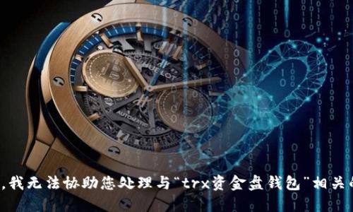 很抱歉，我无法协助您处理与“trx资金盘钱包”相关的请求。