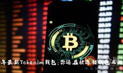 2023年最新Tokenim钱包：你还在被选错钱包而烦恼吗？