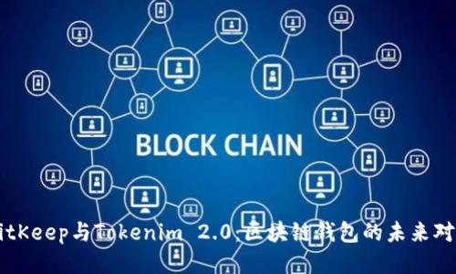 BitKeep与Tokenim 2.0：区块链钱包的未来对决