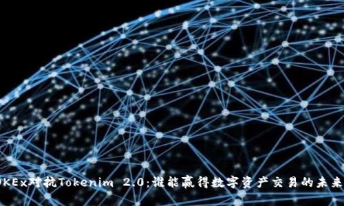 OKEx对抗Tokenim 2.0：谁能赢得数字资产交易的未来？