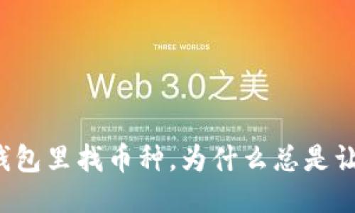 以太坊钱包里找币种，为什么总是让人抓狂？