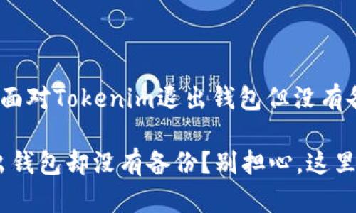 很遗憾，您要面对Tokenim退出钱包但没有备份的困境！

Tokenim退出钱包却没有备份？别担心，这里有解决方案！